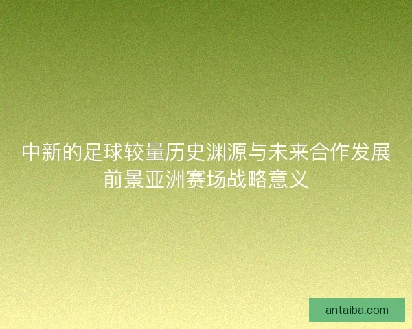 中新的足球较量历史渊源与未来合作发展前景亚洲赛场战略意义