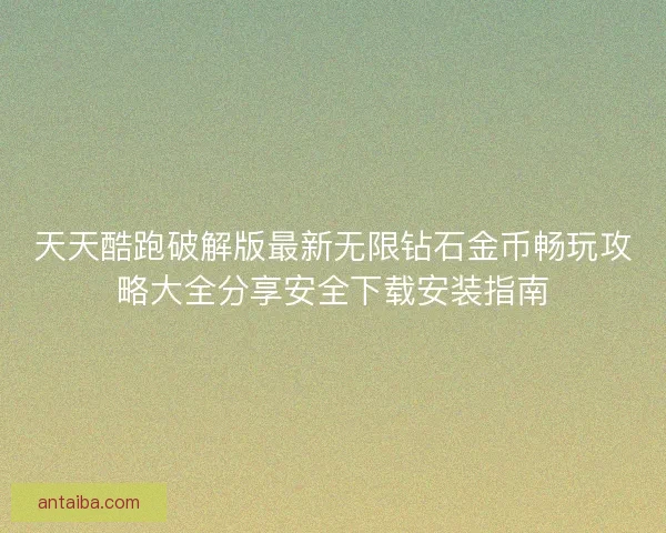 天天酷跑破解版最新无限钻石金币畅玩攻略大全分享安全下载安装指南