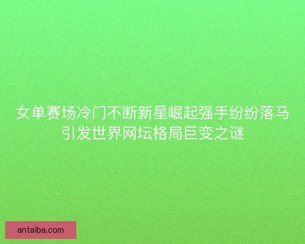 女单赛场冷门不断新星崛起强手纷纷落马引发世界网坛格局巨变之谜
