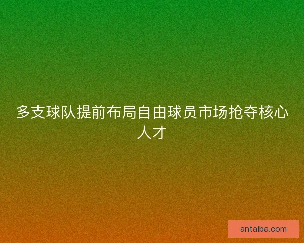 多支球队提前布局自由球员市场抢夺核心人才